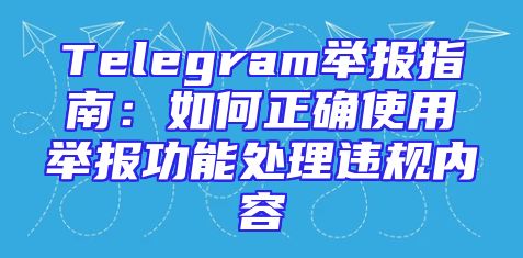 Telegram举报指南：如何正确使用举报功能处理违规内容