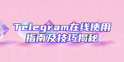 Telegram在线使用指南及技巧揭秘