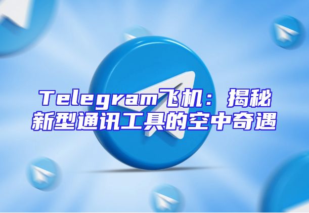 Telegram飞机：揭秘新型通讯工具的空中奇遇