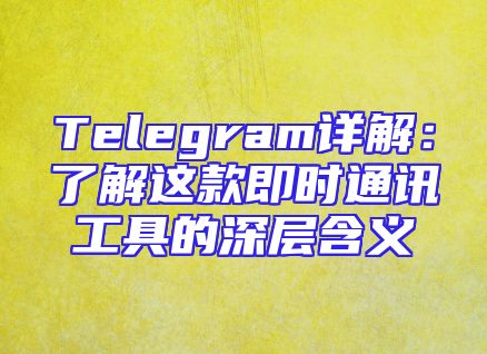 Telegram详解：了解这款即时通讯工具的深层含义