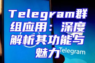 Telegram群组应用：深度解析其功能与魅力
