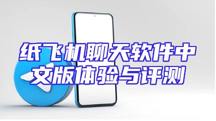 纸飞机聊天软件中文版体验与评测