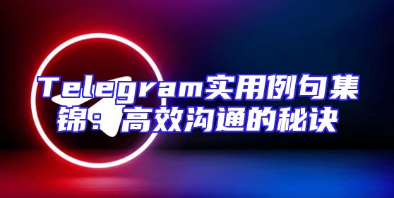 Telegram实用例句集锦：高效沟通的秘诀
