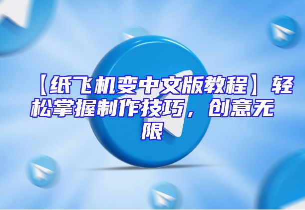【纸飞机变中文版教程】轻松掌握制作技巧，创意无限