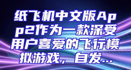纸飞机中文版App2作为一款深受用户喜爱的飞行模拟游戏，自发...
