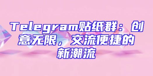 Telegram贴纸群：创意无限，交流便捷的新潮流