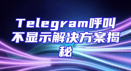 Telegram呼叫不显示解决方案揭秘