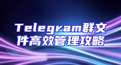 Telegram群文件高效管理攻略