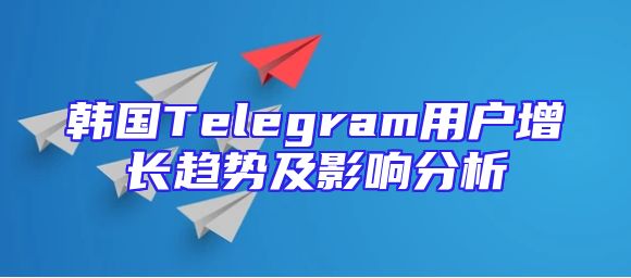 韩国Telegram用户增长趋势及影响分析