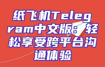纸飞机Telegram中文版：轻松享受跨平台沟通体验