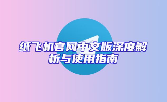 纸飞机官网中文版深度解析与使用指南
