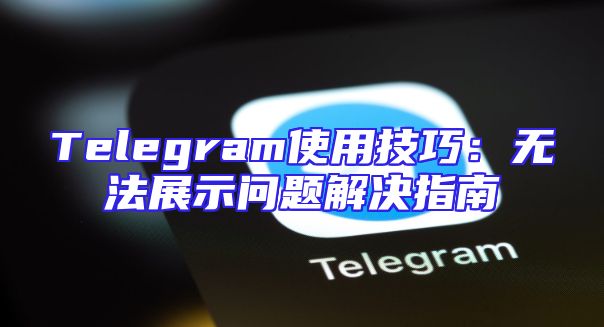 Telegram使用技巧：无法展示问题解决指南
