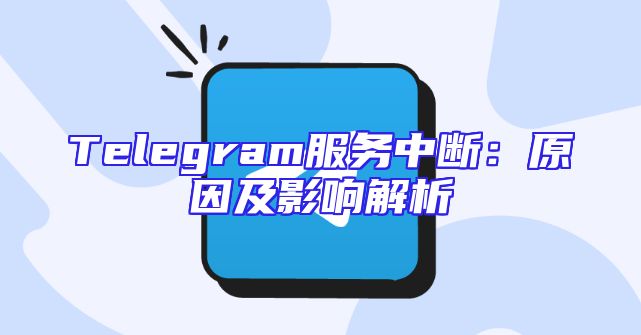 Telegram服务中断：原因及影响解析