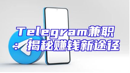 Telegram兼职：揭秘赚钱新途径