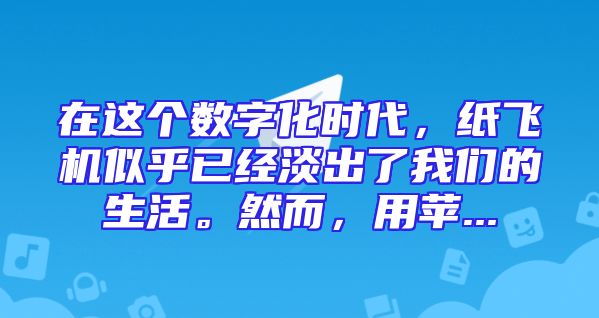 在这个数字化时代，纸飞机似乎已经淡出了我们的生活。然而，用苹...