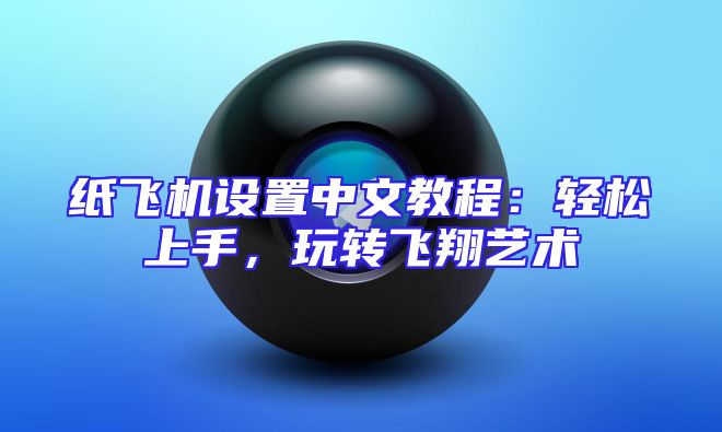 纸飞机设置中文教程：轻松上手，玩转飞翔艺术