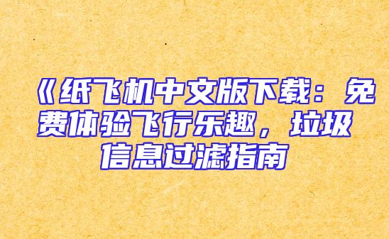 《纸飞机中文版下载：免费体验飞行乐趣，垃圾信息过滤指南