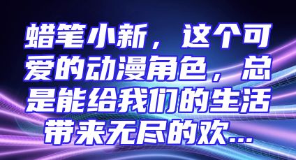 蜡笔小新，这个可爱的动漫角色，总是能给我们的生活带来无尽的欢...