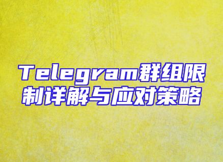 Telegram群组限制详解与应对策略