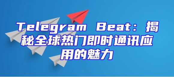 Telegram Beat：揭秘全球热门即时通讯应用的魅力