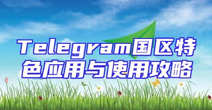 Telegram国区特色应用与使用攻略