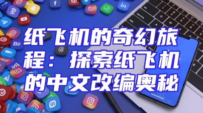 纸飞机的奇幻旅程：探索纸飞机的中文改编奥秘