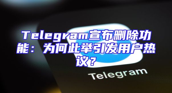 Telegram宣布删除功能：为何此举引发用户热议？