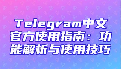 Telegram中文官方使用指南：功能解析与使用技巧