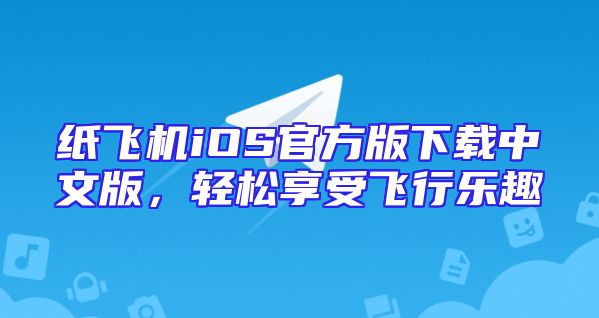 纸飞机iOS官方版下载中文版，轻松享受飞行乐趣