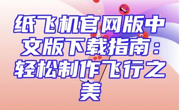 纸飞机官网版中文版下载指南：轻松制作飞行之美