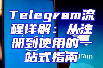 Telegram流程详解：从注册到使用的一站式指南