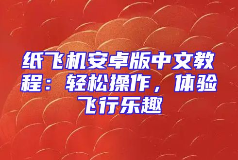 纸飞机安卓版中文教程：轻松操作，体验飞行乐趣