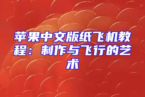 苹果中文版纸飞机教程：制作与飞行的艺术