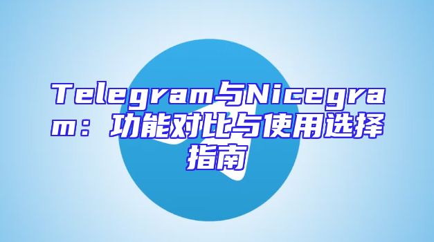 Telegram与Nicegram：功能对比与使用选择指南