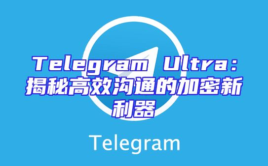 Telegram Ultra：揭秘高效沟通的加密新利器