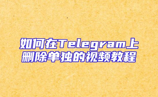 如何在Telegram上删除单独的视频教程