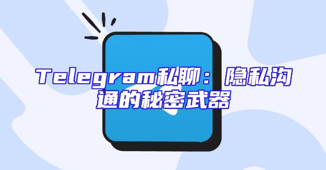 Telegram私聊：隐私沟通的秘密武器