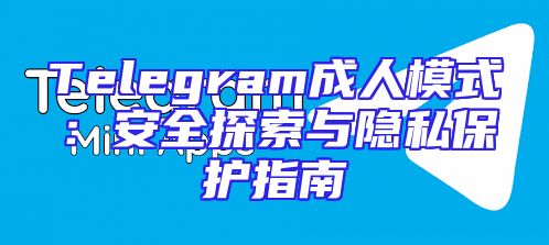 Telegram成人模式：安全探索与隐私保护指南