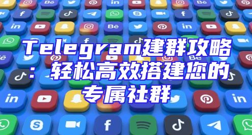 Telegram建群攻略：轻松高效搭建您的专属社群