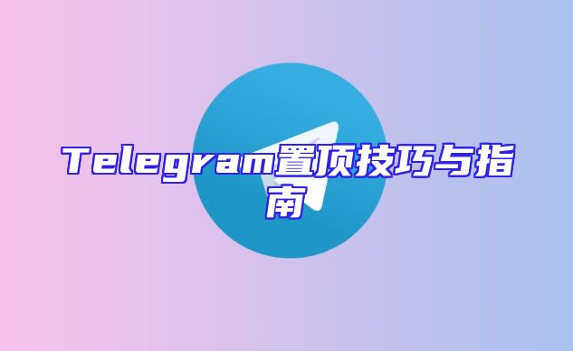 Telegram置顶技巧与指南