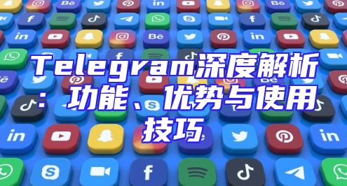 Telegram深度解析：功能、优势与使用技巧