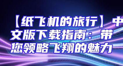 【纸飞机的旅行】中文版下载指南：带您领略飞翔的魅力