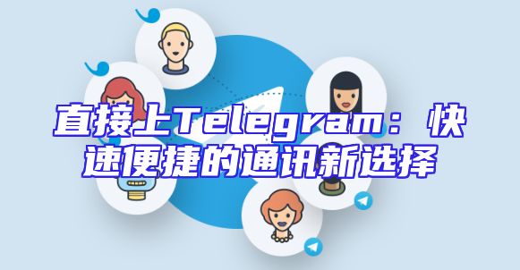 直接上Telegram：快速便捷的通讯新选择