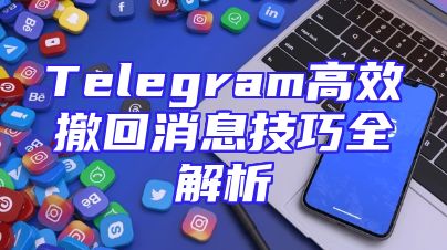 Telegram高效撤回消息技巧全解析