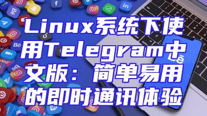 Linux系统下使用Telegram中文版：简单易用的即时通讯体验