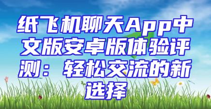 纸飞机聊天App中文版安卓版体验评测：轻松交流的新选择