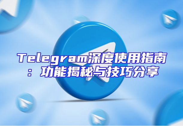 Telegram深度使用指南：功能揭秘与技巧分享