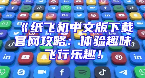 《纸飞机中文版下载官网攻略：体验趣味飞行乐趣！