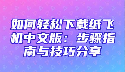 如何轻松下载纸飞机中文版：步骤指南与技巧分享