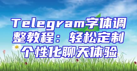 Telegram字体调整教程：轻松定制个性化聊天体验